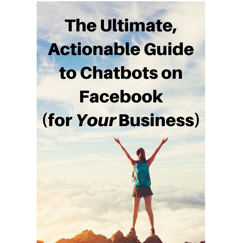 Woman standing on top of desert mountain in shorts and blue shirt with hands raised, triumphantly. Text: The Ultimate Actionable Guide to Chatbots on Facebook (for Your Business)